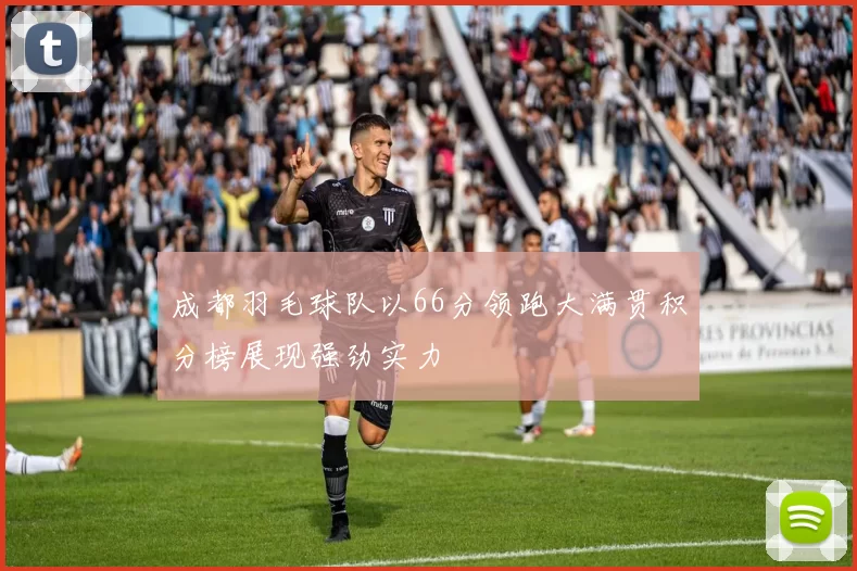 成都羽毛球队以66分领跑大满贯积分榜展现强劲实力