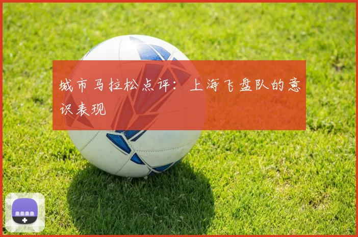 城市马拉松点评：上海飞盘队的意识表现