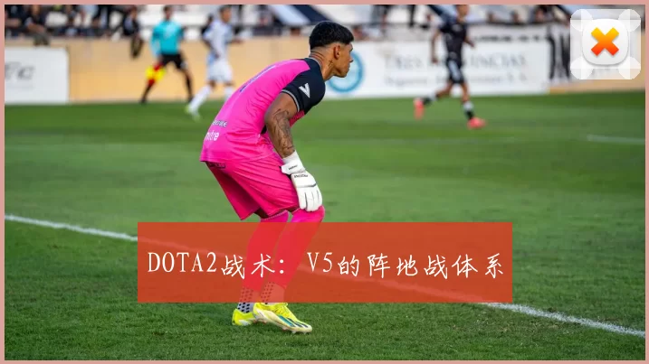 DOTA2战术：V5的阵地战体系