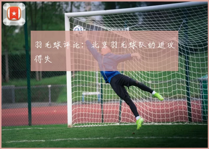 羽毛球评论：北京羽毛球队的进攻得失