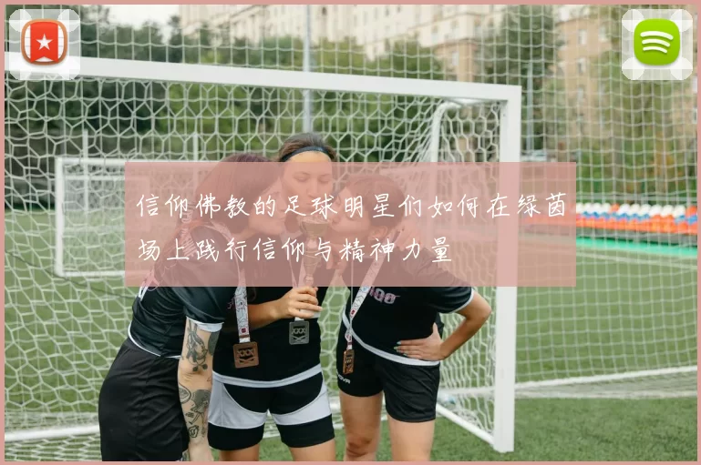 信仰佛教的足球明星们如何在绿茵场上践行信仰与精神力量