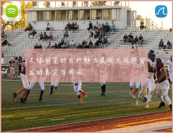 足球明星的自然魅力展现无冠照背后的真实与风采