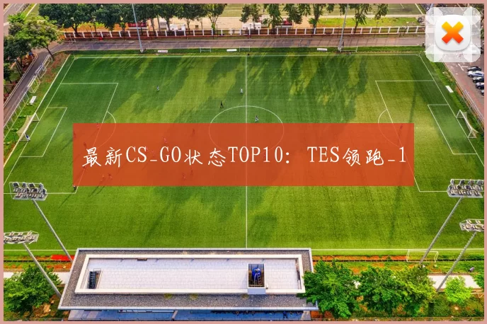 最新CS_GO状态TOP10：TES领跑_1