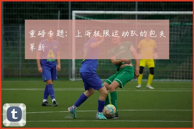 重磅专题：上海极限运动队的包夹革新